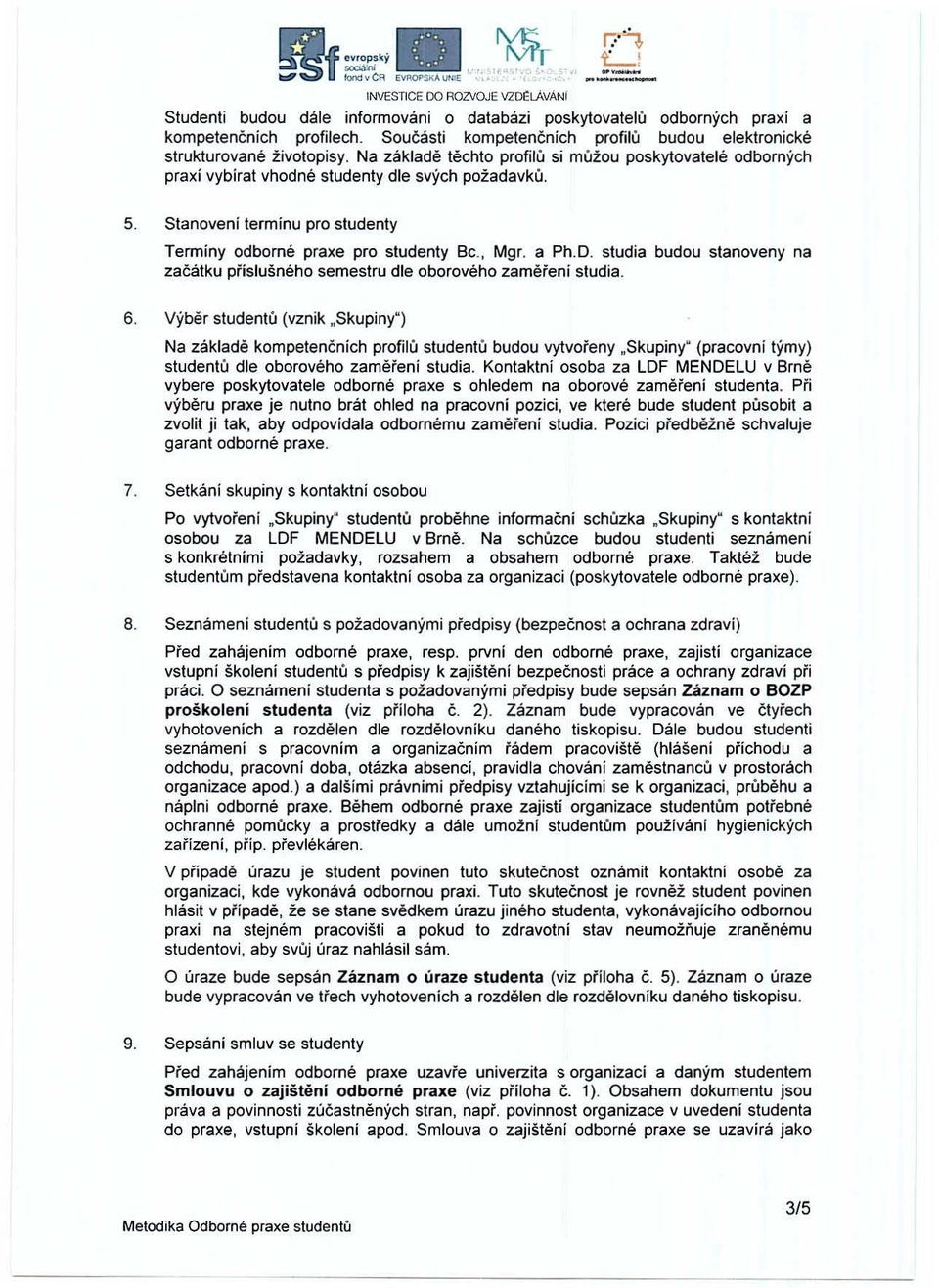 Stanovení termínu pro studenty Termíny odborné praxe pro studenty Bc., Mgr. a Ph.D. studia budou stanoveny na začátku příslušného semestru dle oborového zaměřeni studia. 6.