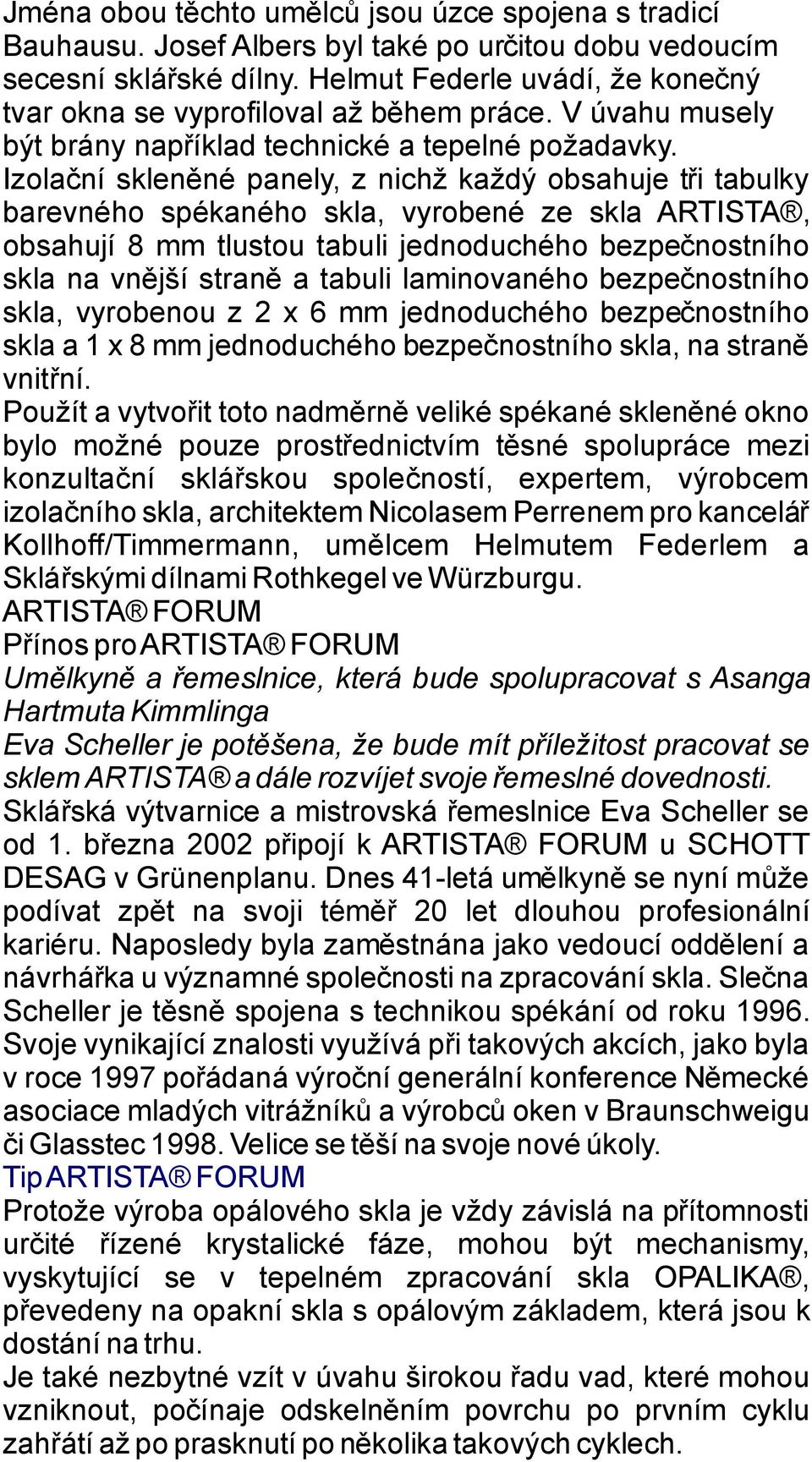 Izolační skleněné panely,znichž každý obsahuje třitabulky barevného spékaného skla, vyrobené ze skla ARTISTA, obsahují 8mm tlustou tabuli jednoduchého bezpečnostního skla na vnější straně atabuli