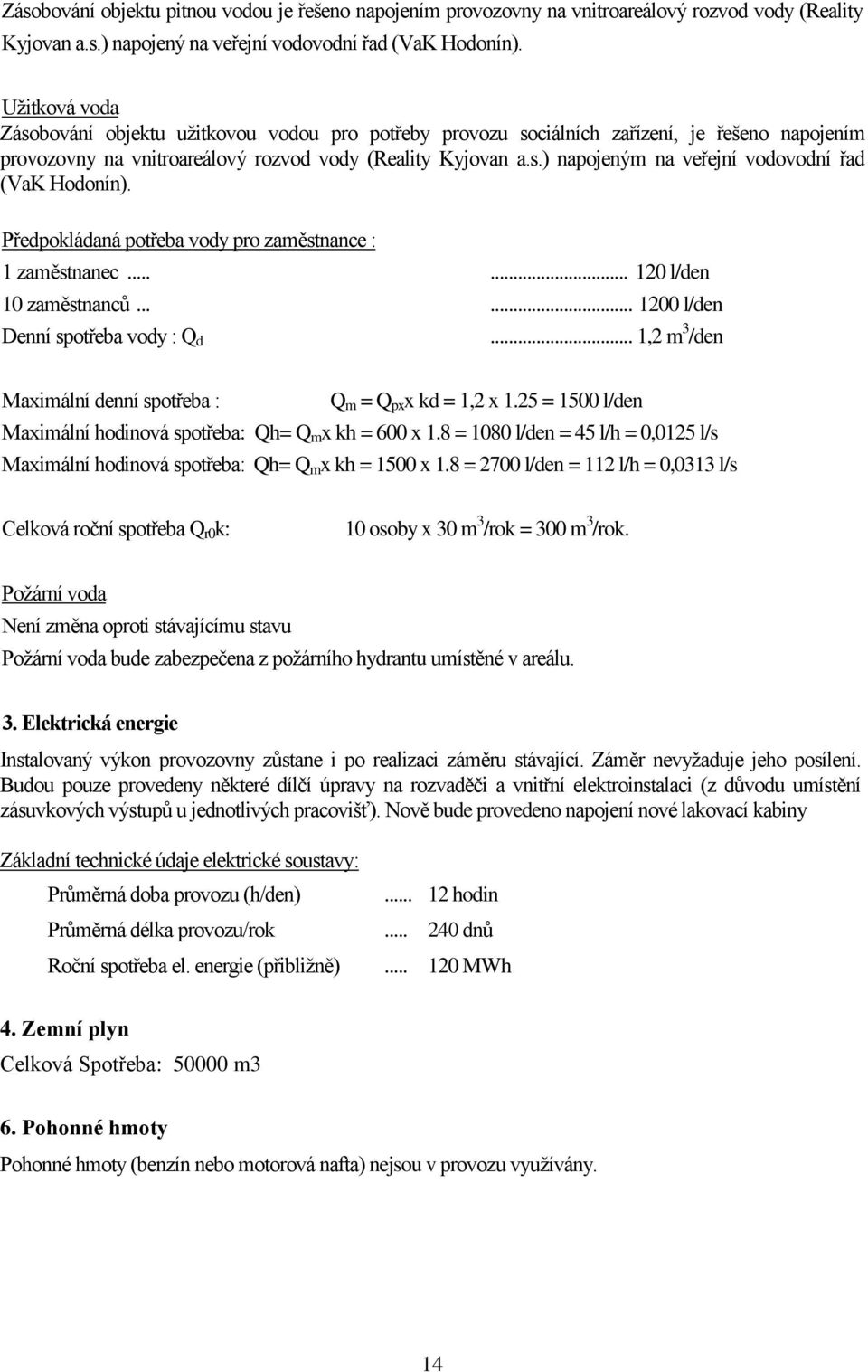 Předpokládaná potřeba vody pro zaměstnance : 1 zaměstnanec...... 120 l/den 10 zaměstnanců...... 1200 l/den Denní spotřeba vody : Q d... 1,2 m 3 /den Maximální denní spotřeba : Q m = Q px x kd = 1,2 x 1.