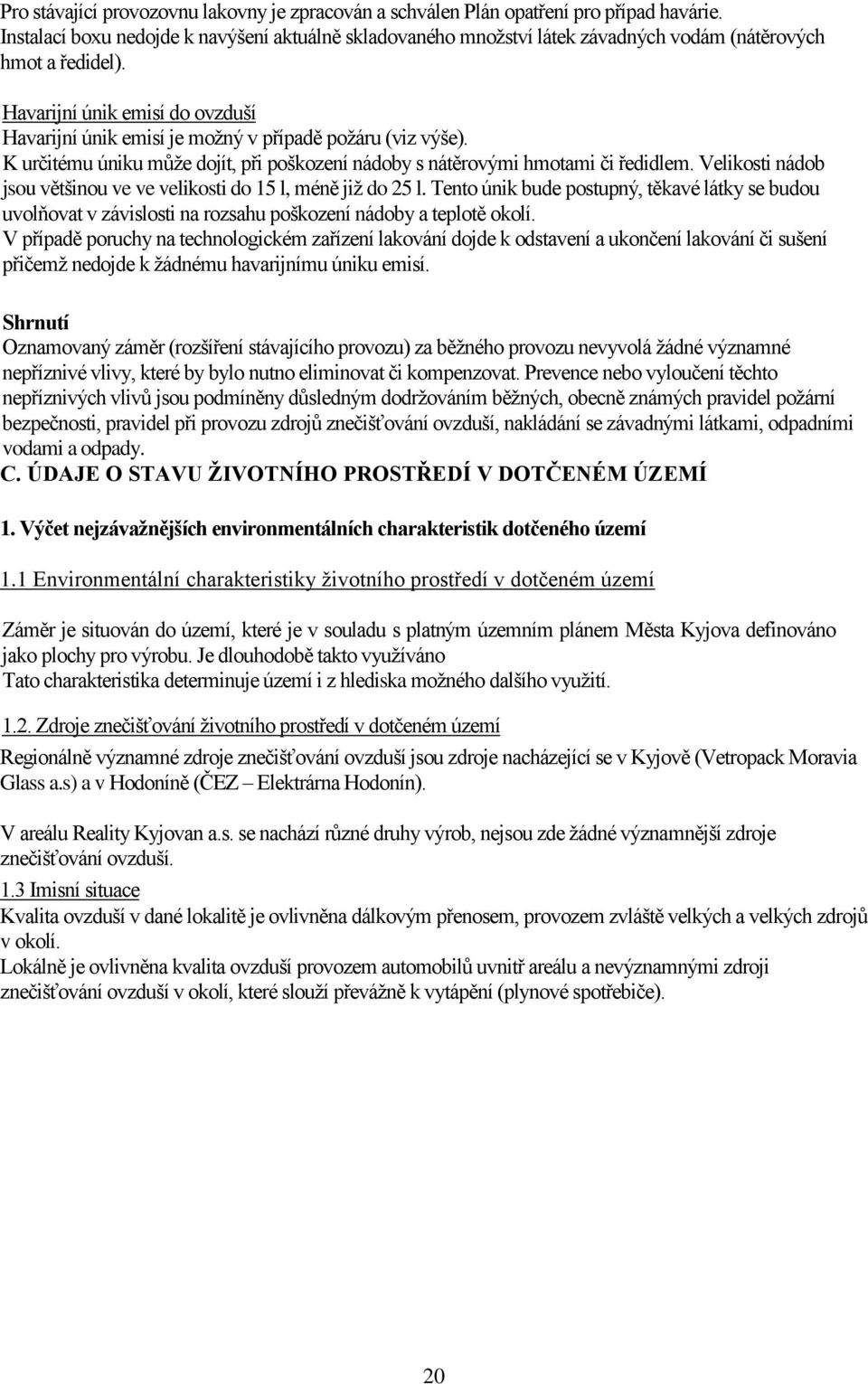 Havarijní únik emisí do ovzduší Havarijní únik emisí je možný v případě požáru (viz výše). K určitému úniku může dojít, při poškození nádoby s nátěrovými hmotami či ředidlem.