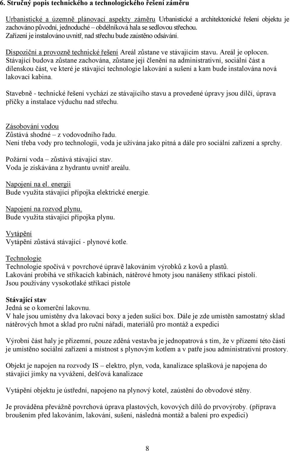 Stávající budova zůstane zachována, zůstane její členění na administrativní, sociální část a dílenskou část, ve které je stávající technologie lakování a sušení a kam bude instalována nová lakovací