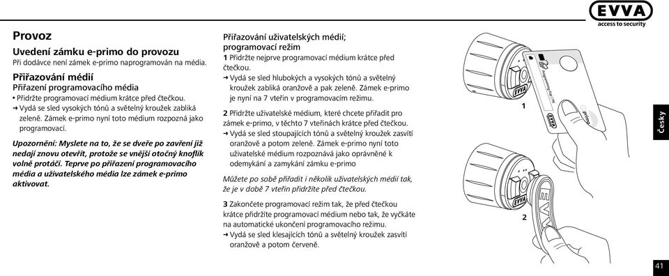 Zámek e-primo nyní toto médium rozpozná jako programovací. Upozornění: Myslete na to, že se dveře po zavření již nedají znovu otevřít, protože se vnější otočný knoflík volně protáčí.