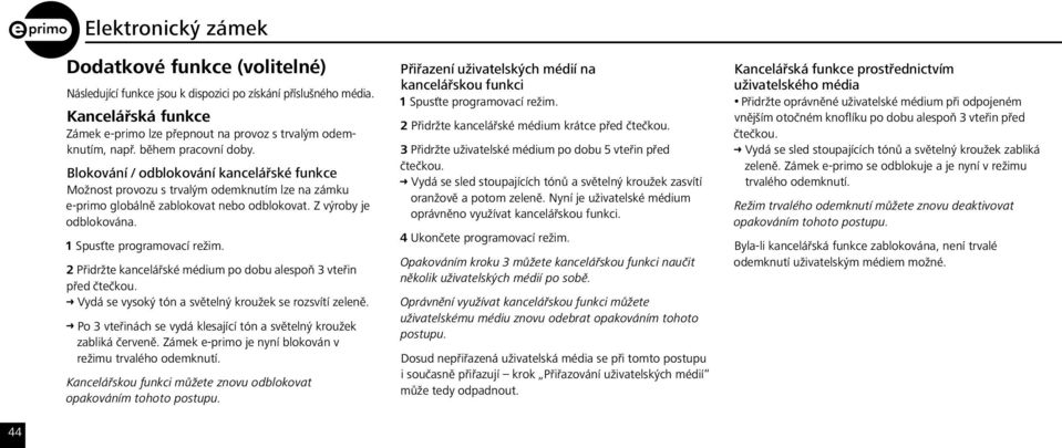 1 Spusťte programovací režim. 2 Přidržte kancelářské médium po dobu alespoň 3 vteřin před čtečkou. Ü Vydá se vysoký tón a světelný kroužek se rozsvítí zeleně.