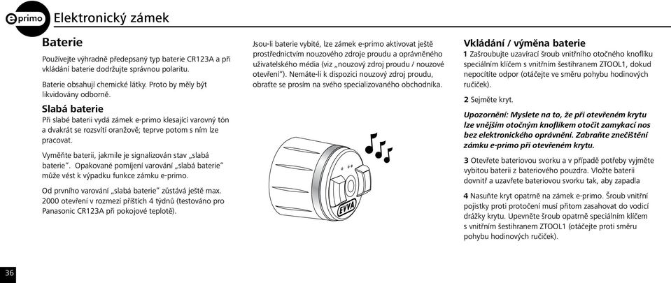 Opakované pomíjení varování slabá baterie může vést k výpadku funkce zámku e-primo. Od prvního varování slabá baterie zůstává ještě max.