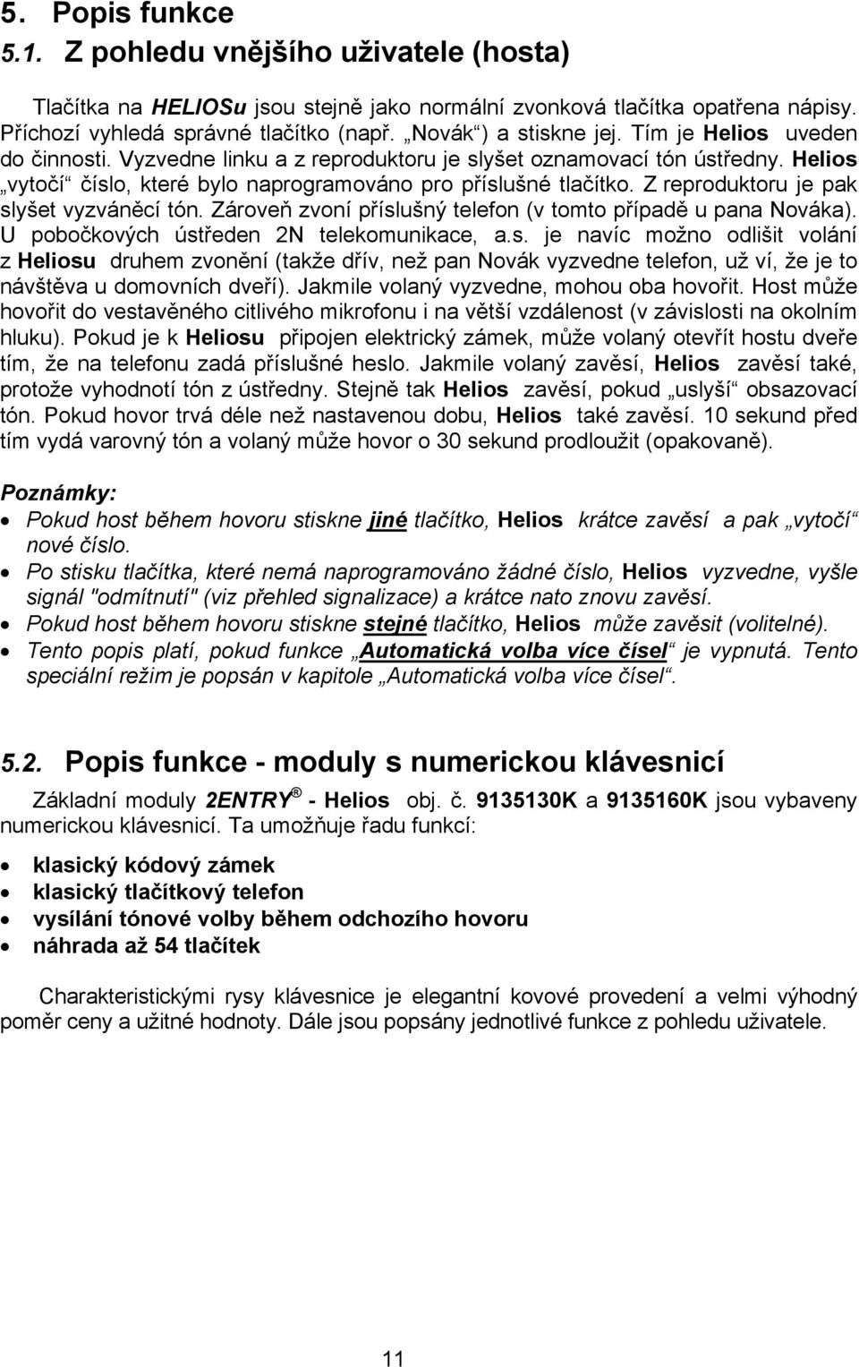 Z reproduktoru je pak slyšet vyzváněcí tón. Zároveň zvoní příslušný telefon (v tomto případě u pana Nováka). U pobočkových ústředen 2N telekomunikace, a.s. je navíc možno odlišit volání z Heliosu druhem zvonění (takže dřív, než pan Novák vyzvedne telefon, už ví, že je to návštěva u domovních dveří).