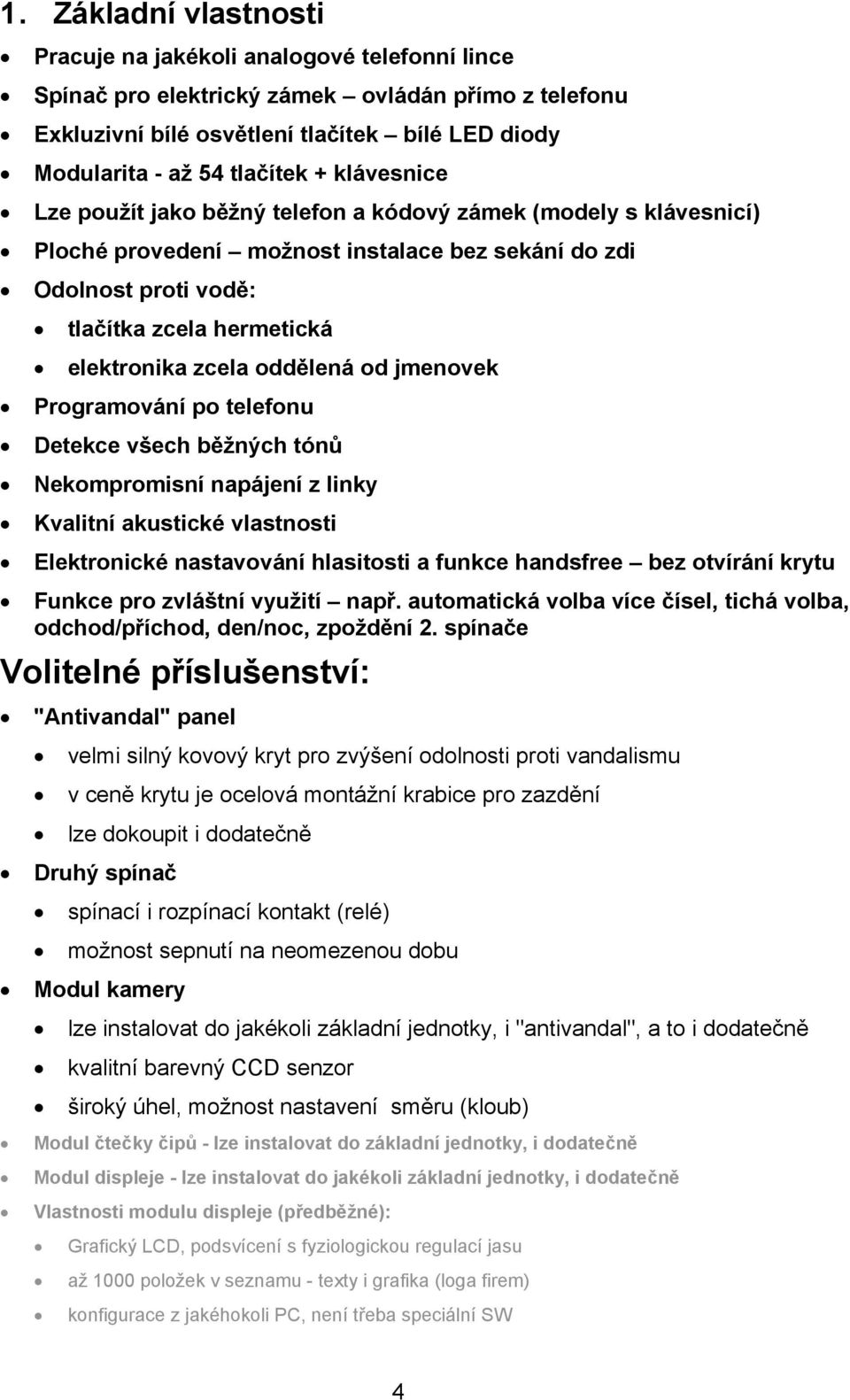 oddělená od jmenovek Programování po telefonu Detekce všech běžných tónů Nekompromisní napájení z linky Kvalitní akustické vlastnosti Elektronické nastavování hlasitosti a funkce handsfree bez