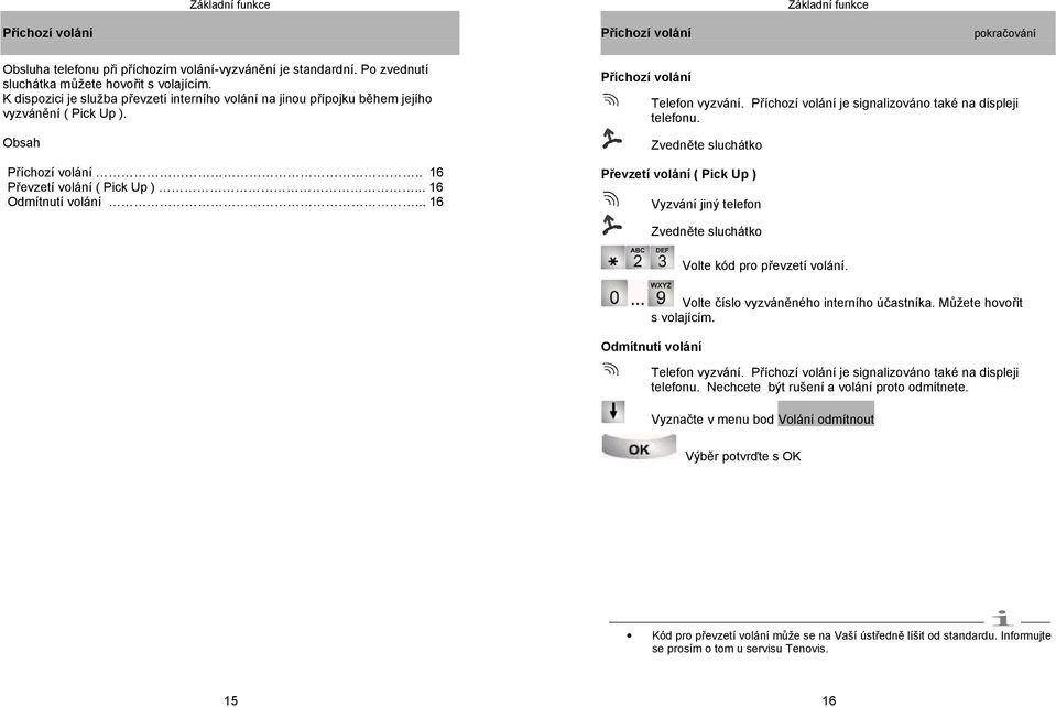 .. 16 Příchozí volání Telefon vyzvání. Příchozí volání je signalizováno také na displeji telefonu.