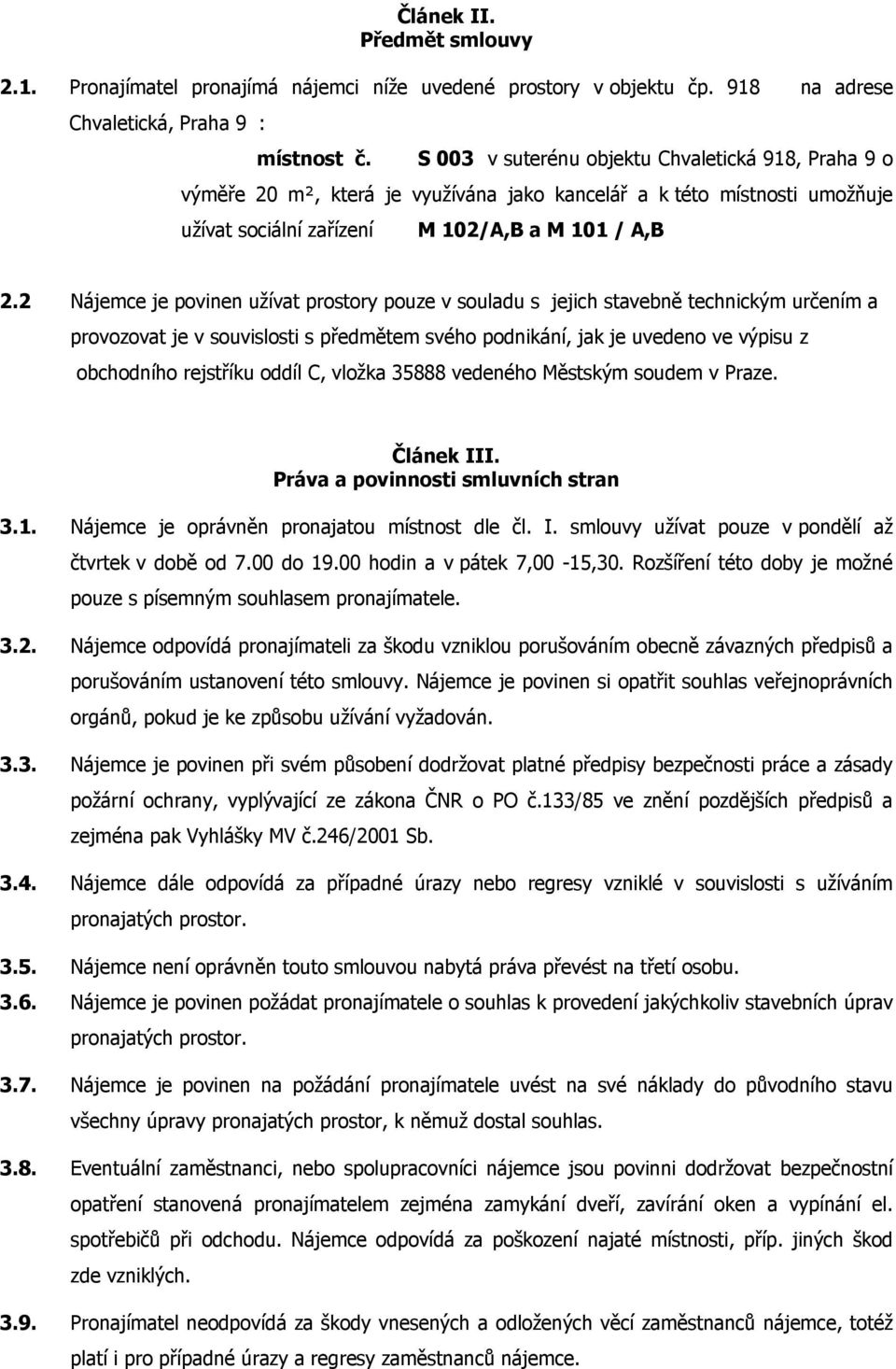 2 Nájemce je povinen užívat prostory pouze v souladu s jejich stavebně technickým určením a provozovat je v souvislosti s předmětem svého podnikání, jak je uvedeno ve výpisu z obchodního rejstříku