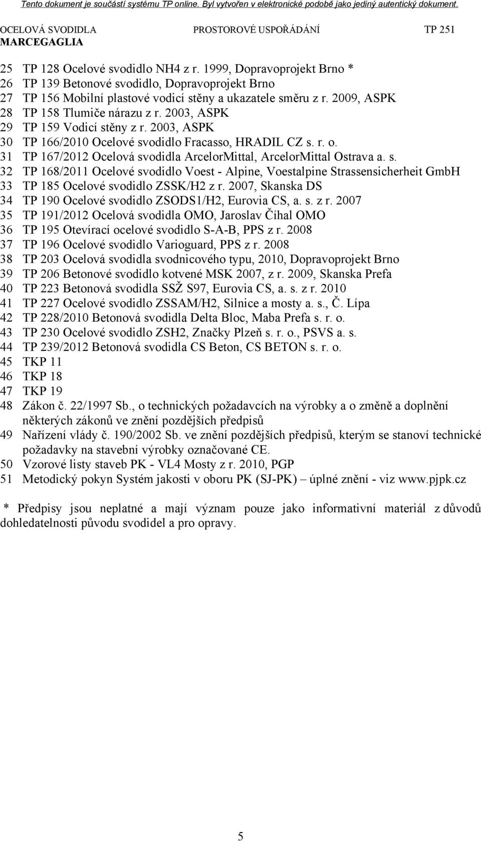 31 TP 167/2012 Ocelová svodidla ArcelorMittal, ArcelorMittal Ostrava a. s. 32 TP 168/2011 Ocelové svodidlo Voest - Alpine, Voestalpine Strassensicherheit GmbH 33 TP 185 Ocelové svodidlo ZSSK/H2 z r.