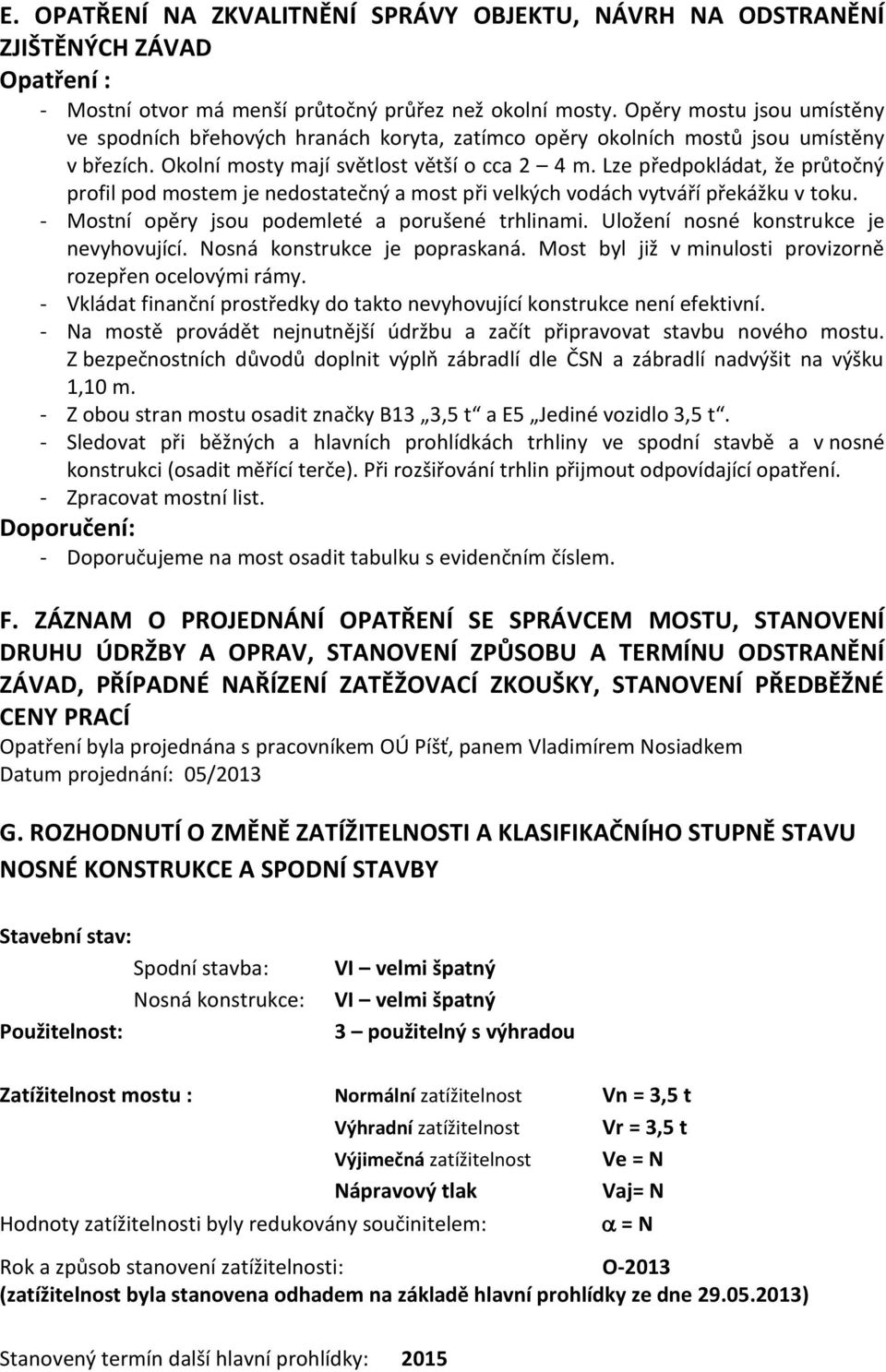 Lze předpokládat, že průtočný profil pod mostem je nedostatečný a most při velkých vodách vytváří překážku v toku. - Mostní opěry jsou podemleté a porušené trhlinami.