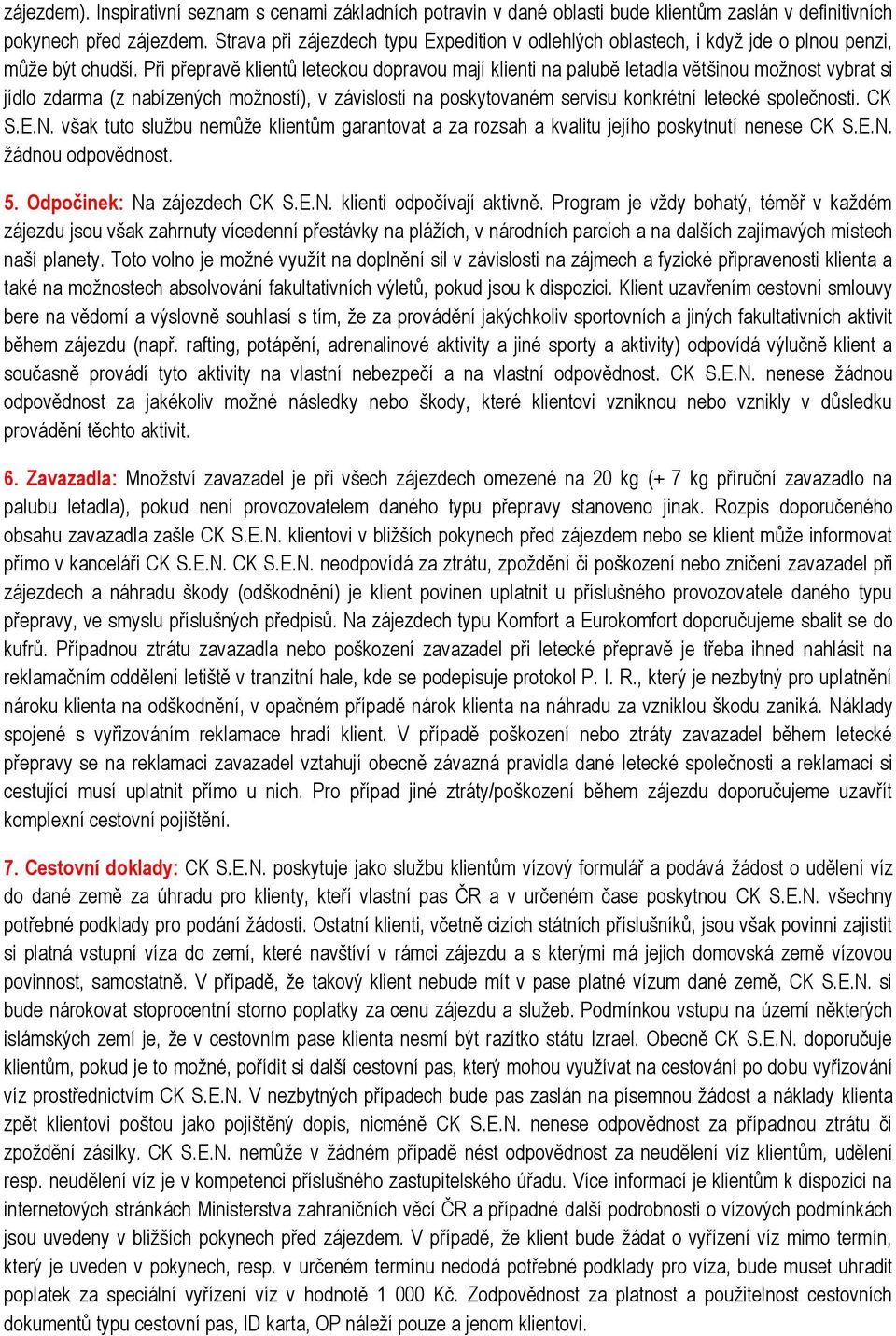 Při přepravě klientů leteckou dopravou mají klienti na palubě letadla většinou možnost vybrat si jídlo zdarma (z nabízených možností), v závislosti na poskytovaném servisu konkrétní letecké