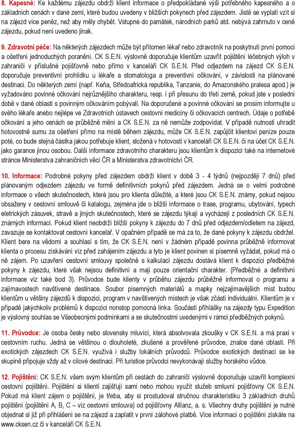 Zdravotní péče: Na některých zájezdech může být přítomen lékař nebo zdravotník na poskytnutí první pomoci a ošetření jednoduchých poranění. CK S.E.N. výslovně doporučuje klientům uzavřít pojištění léčebných výloh v zahraničí v příslušné pojišťovně nebo přímo v kanceláři CK S.