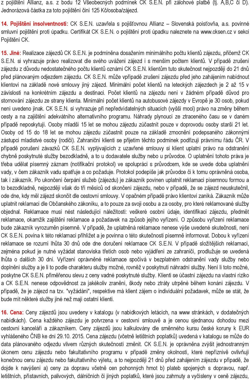 cksen.cz v sekci Pojištění CK. 15. Jiné: Realizace zájezdů CK S.E.N. je podmíněna dosažením minimálního počtu klientů zájezdu, přičemž CK S.E.N. si vyhrazuje právo realizovat dle svého uvážení zájezd i s menším počtem klientů.