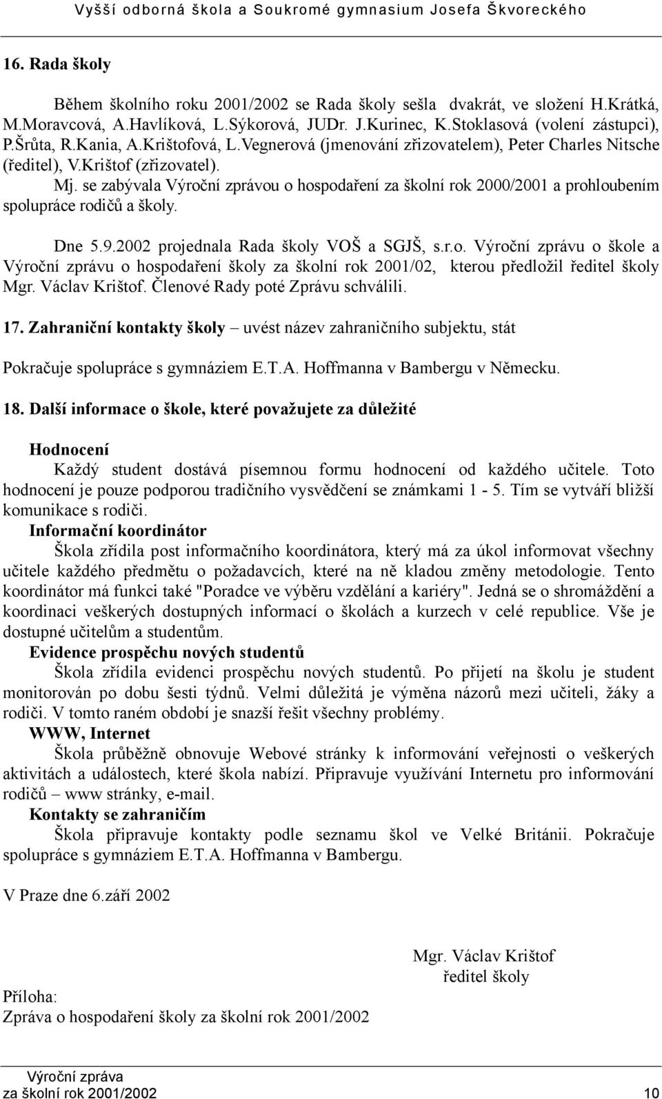 se zabývala Výroční zprávou o hospodaření za školní rok 2000/2001 a prohloubením spolupráce rodičů a školy. Dne 5.9.2002 projednala Rada školy VOŠ a SGJŠ, s.r.o. Výroční zprávu o škole a Výroční zprávu o hospodaření školy za školní rok 2001/02, kterou předložil ředitel školy Mgr.