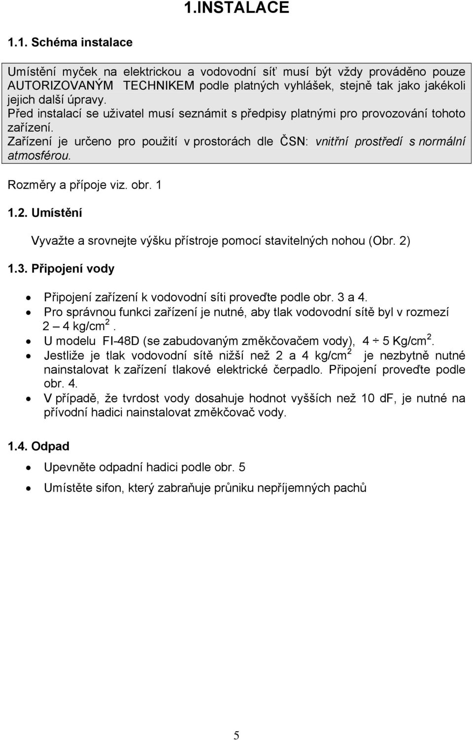 Rozměry a přípoje viz. obr. 1 1.2. Umístění Vyvažte a srovnejte výšku přístroje pomocí stavitelných nohou (Obr. 2) 1.3. Připojení vody Připojení zařízení k vodovodní síti proveďte podle obr. 3 a 4.