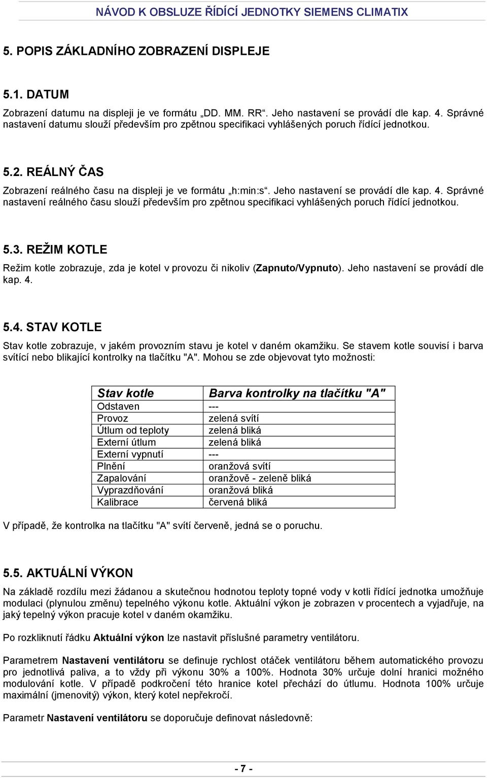 Jeho nastavení se provádí dle kap. 4. Správné nastavení reálného času slouží především pro zpětnou specifikaci vyhlášených poruch řídící jednotkou. 5.3.