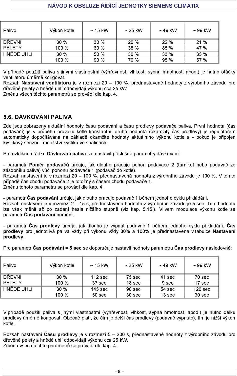 Rozsah Nastavení ventilátoru je v rozmezí 20 100 %, přednastavené hodnoty z výrobního závodu pro dřevěné pelety a hnědé uhlí odpovídají výkonu cca 25 kw.