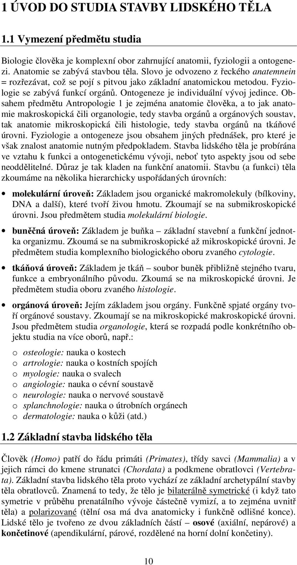 Obsahem předmětu Antropologie 1 je zejména anatomie člověka, a to jak anatomie makroskopická čili organologie, tedy stavba orgánů a orgánových soustav, tak anatomie mikroskopická čili histologie,