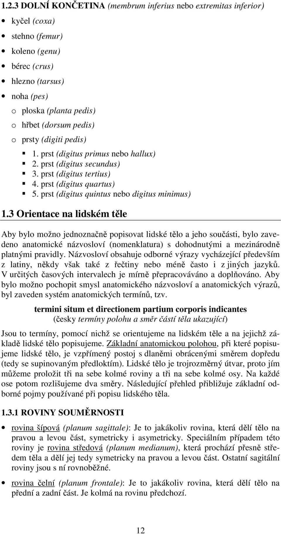 3 Orientace na lidském těle Aby bylo možno jednoznačně popisovat lidské tělo a jeho součásti, bylo zavedeno anatomické názvosloví (nomenklatura) s dohodnutými a mezinárodně platnými pravidly.