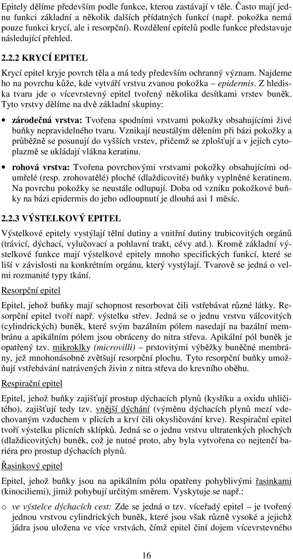 Najdeme ho na povrchu kůže, kde vytváří vrstvu zvanou pokožka epidermis. Z hlediska tvaru jde o vícevrstevný epitel tvořený několika desítkami vrstev buněk.