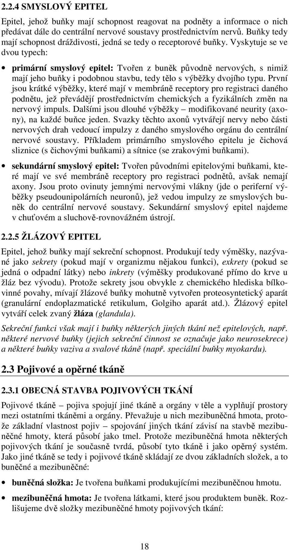 Vyskytuje se ve dvou typech: primární smyslový epitel: Tvořen z buněk původně nervových, s nimiž mají jeho buňky i podobnou stavbu, tedy tělo s výběžky dvojího typu.