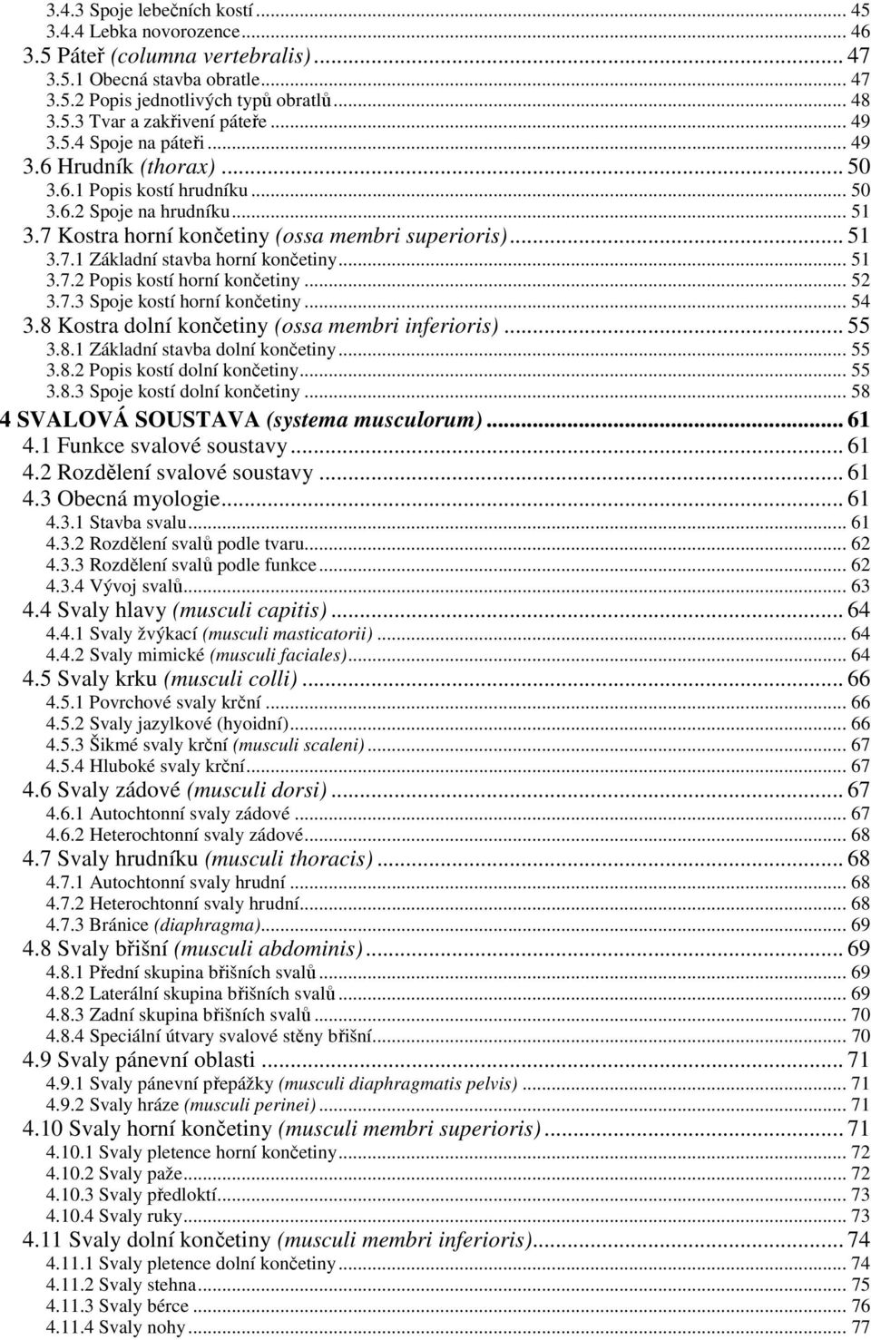 .. 51 3.7.2 Popis kostí horní končetiny... 52 3.7.3 Spoje kostí horní končetiny... 54 3.8 Kostra dolní končetiny (ossa membri inferioris)... 55 3.8.1 Základní stavba dolní končetiny... 55 3.8.2 Popis kostí dolní končetiny.