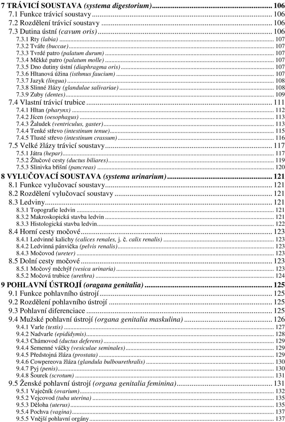 .. 108 7.3.8 Slinné žlázy (glandulae salivariae)... 108 7.3.9 Zuby (dentes)... 109 7.4 Vlastní trávicí trubice... 111 7.4.1 Hltan (pharynx)... 112 7.4.2 Jícen (oesophagus)... 113 7.4.3 Žaludek (ventriculus, gaster).