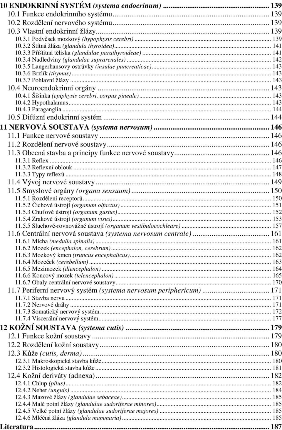 .. 143 10.3.6 Brzlík (thymus)... 143 10.3.7 Pohlavní žlázy... 143 10.4 Neuroendokrinní orgány... 143 10.4.1 Šišinka (epiphysis cerebri, corpus pineale)... 143 10.4.2 Hypothalamus... 143 10.4.3 Paraganglia.