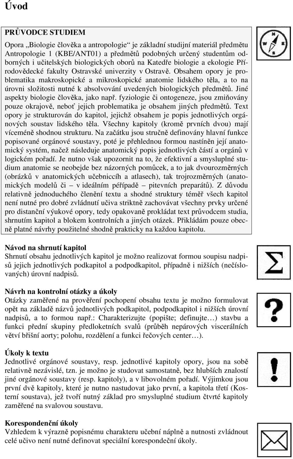 Obsahem opory je problematika makroskopické a mikroskopické anatomie lidského těla, a to na úrovni složitosti nutné k absolvování uvedených biologických předmětů.