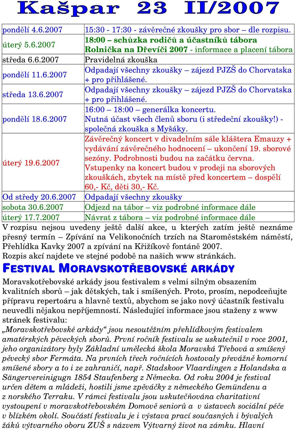 ) - společná zkouška s Myšáky. Závěrečný koncert v divadelním sále kláštera Emauzy + vydávání závěrečného hodnocení ukončení 19. sborové sezóny. Podrobnosti budou na začátku června. úterý 19.6.