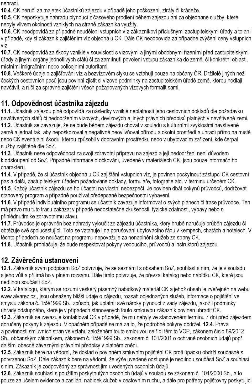 CK neodpovídá za případné neudělení vstupních víz zákazníkovi příslušnými zastupitelskými úřady a to ani v případě, kdy si zákazník zajištěním víz objedná u CK.