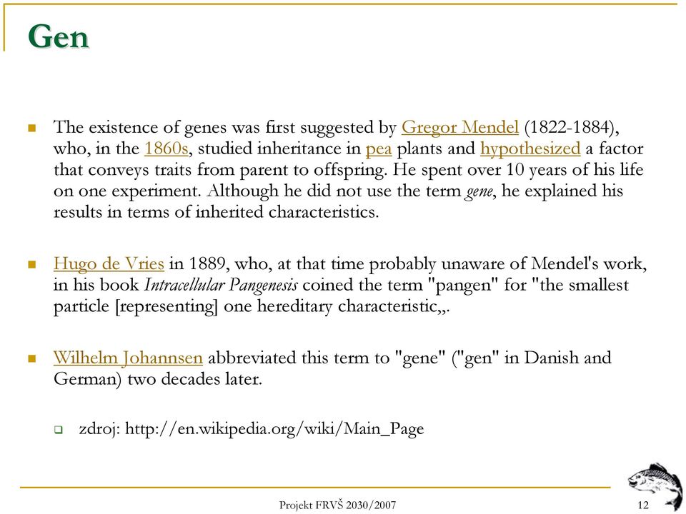 Hugo de Vries in 1889, who, at that time probably unaware of Mendel's work, in his book Intracellular Pangenesis coined the term "pangen" for "the smallest particle [representing] one