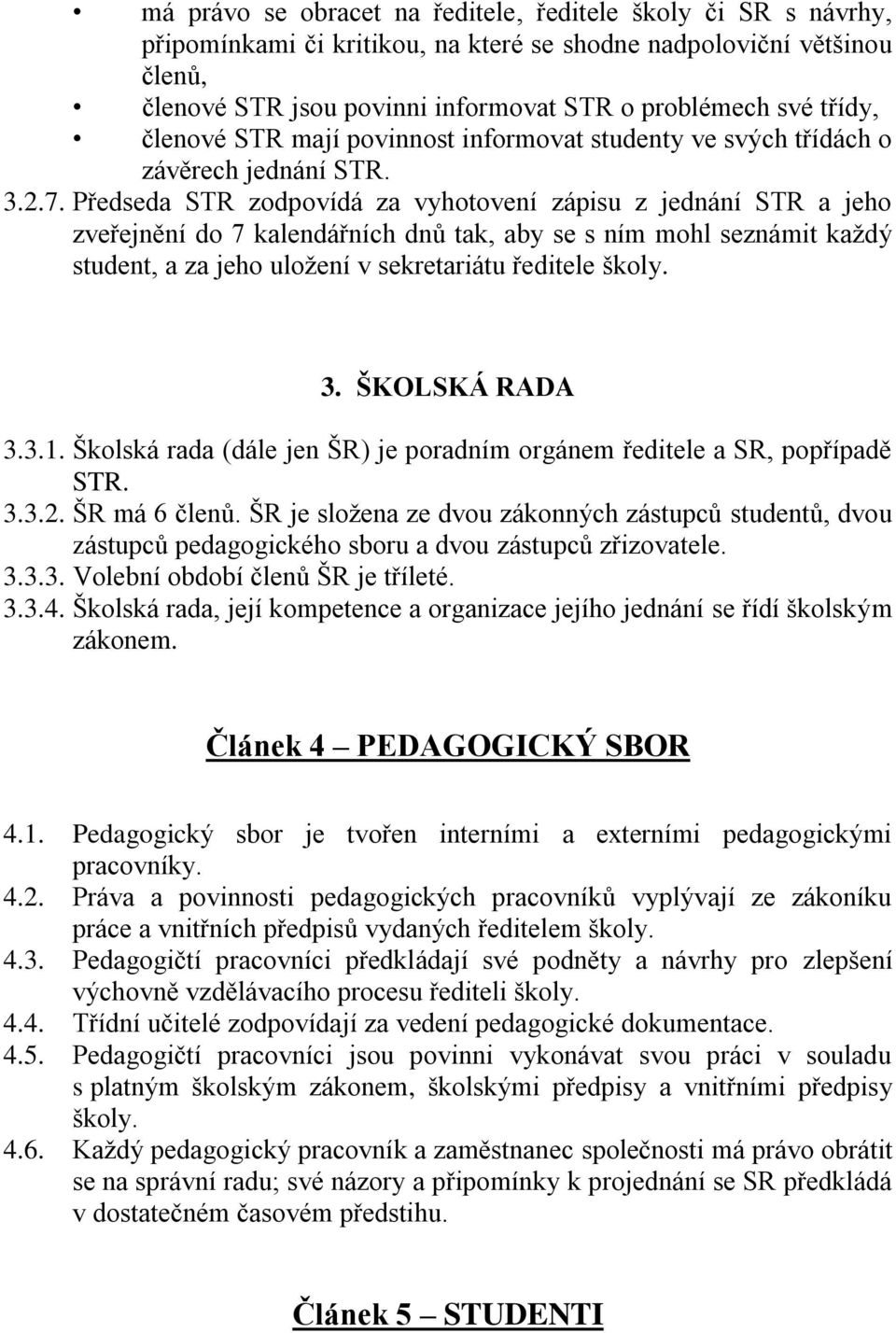 Předseda STR zodpovídá za vyhotovení zápisu z jednání STR a jeho zveřejnění do 7 kalendářních dnů tak, aby se s ním mohl seznámit každý student, a za jeho uložení v sekretariátu ředitele školy. 3.