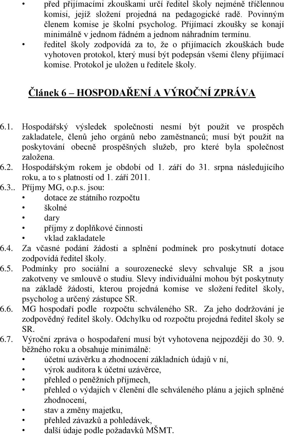 ředitel školy zodpovídá za to, že o přijímacích zkouškách bude vyhotoven protokol, který musí být podepsán všemi členy přijímací komise. Protokol je uložen u ředitele školy.