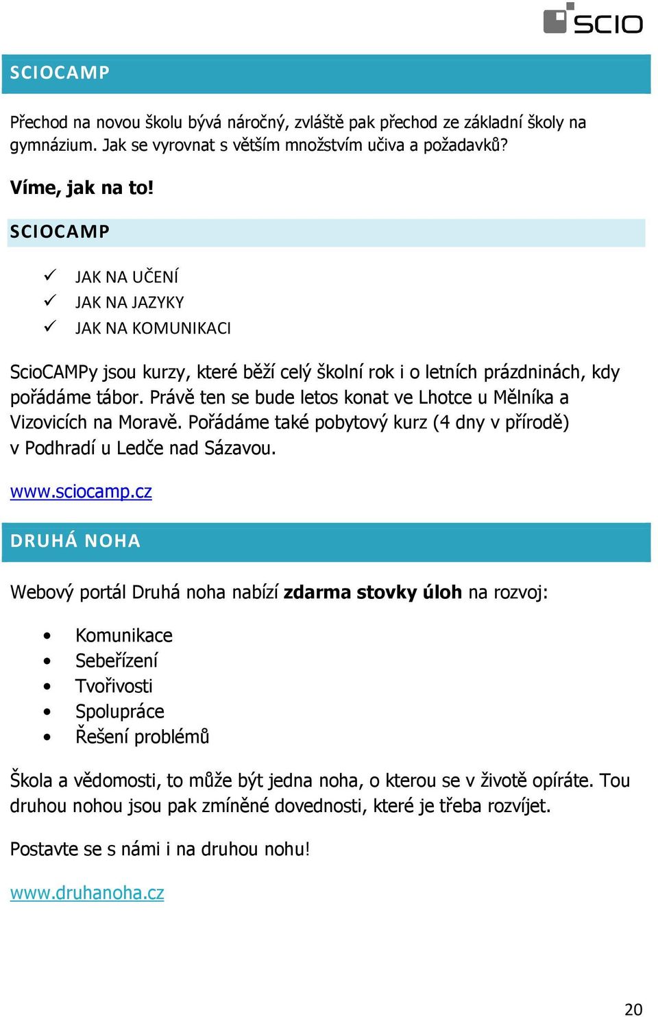 Právě ten se bude letos konat ve Lhotce u Mělníka a Vizovicích na Moravě. Pořádáme také pobytový kurz (4 dny v přírodě) v Podhradí u Ledče nad Sázavou. www.sciocamp.