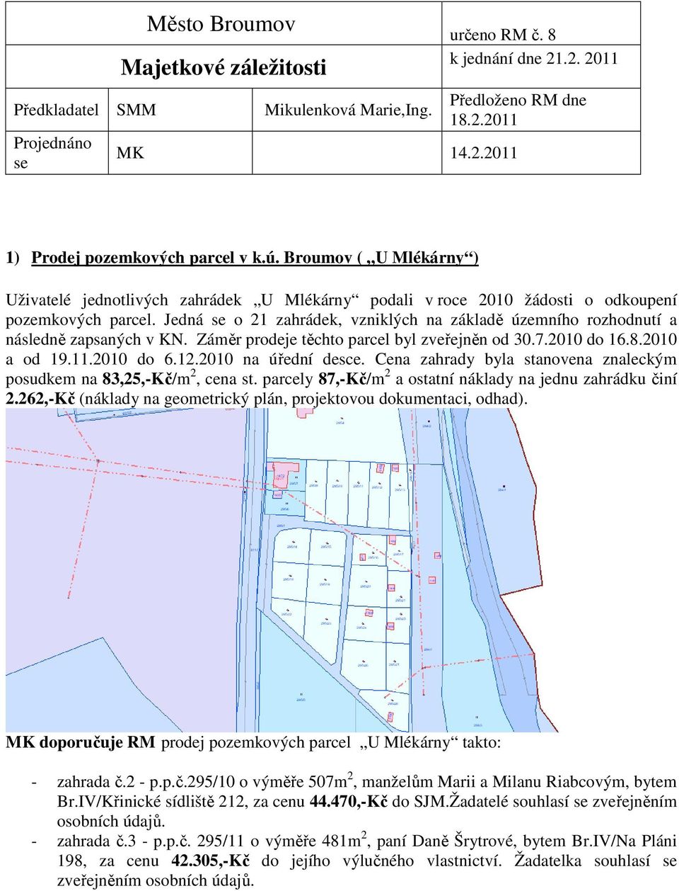 Jedná se o 21 zahrádek, vzniklých na základě územního rozhodnutí a následně zapsaných v KN. Záměr prodeje těchto parcel byl zveřejněn od 30.7.2010 do 16.8.2010 a od 19.11.2010 do 6.12.