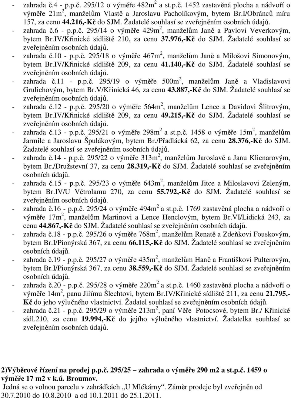 Žadatelé souhlasí se - zahrada č.10 - p.p.č. 295/18 o výměře 467m 2, manželům Janě a Milošovi Simonovým, bytem Br.IV/Křinické sídliště 209, za cenu 41.140,-Kč do SJM. Žadatelé souhlasí se - zahrada č.