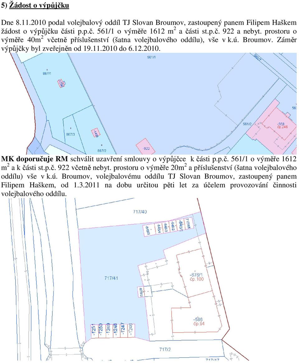 do 6.12.2010. MK doporučuje RM schválit uzavření smlouvy o výpůjčce k části p.p.č. 561/1 o výměře 1612 m 2 a k části st.p.č. 922 včetně nebyt.