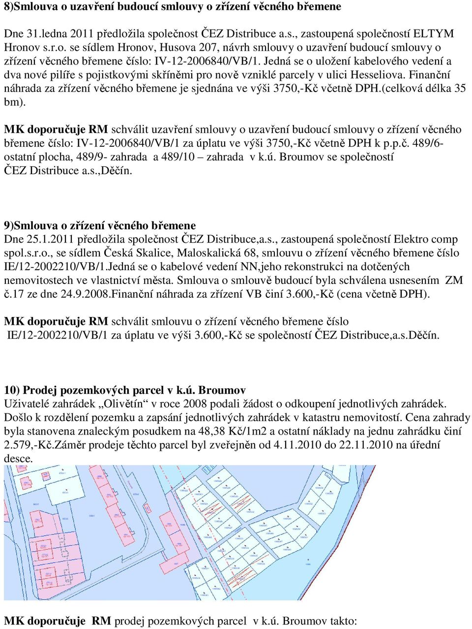 Finanční náhrada za zřízení věcného břemene je sjednána ve výši 3750,-Kč včetně DPH.(celková délka 35 bm).