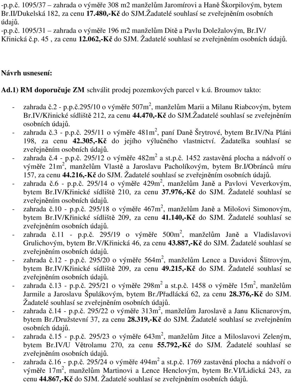 IV/Křinické sídliště 212, za cenu 44.470,-Kč do SJM.Žadatelé souhlasí se zveřejněním - zahrada č.3 - p.p.č. 295/11 o výměře 481m 2, paní Daně Šrytrové, bytem Br.IV/Na Pláni 198, za cenu 42.