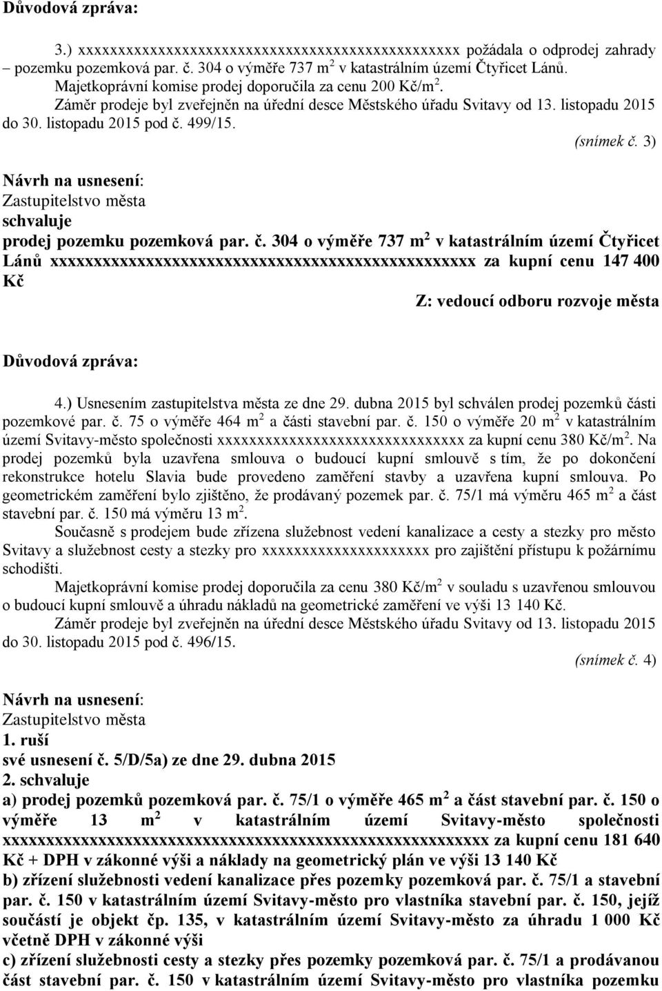 499/15. (snímek č. 3) prodej pozemku pozemková par. č. 304 o výměře 737 m 2 v katastrálním území Čtyřicet Lánů xxxxxxxxxxxxxxxxxxxxxxxxxxxxxxxxxxxxxxxxxxxxxxxxx za kupní cenu 147 400 Kč 4.