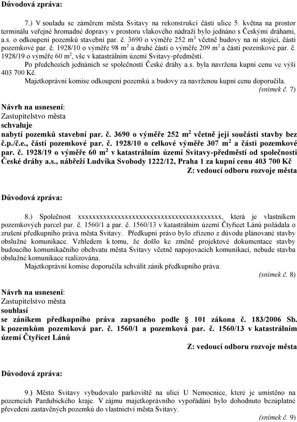 Po předchozích jednáních se společností České dráhy a.s. byla navržena kupní cenu ve výši 403 700 Kč. Majetkoprávní komise odkoupení pozemků a budovy za navrženou kupní cenu doporučila. (snímek č.