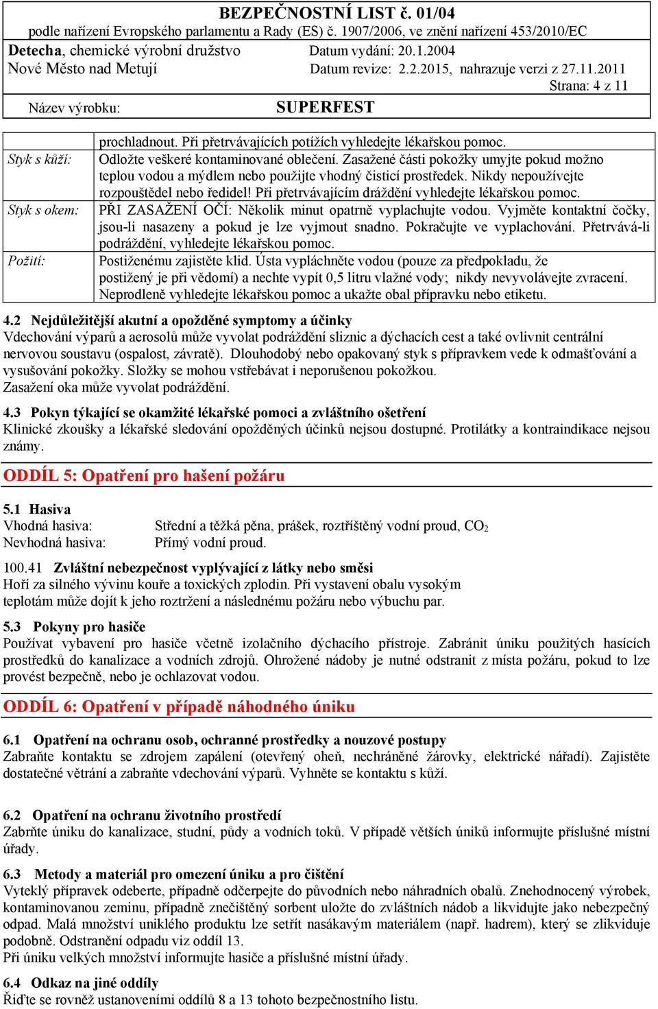 Při přetrvávajícím dráždění vyhledejte lékařskou pomoc. PŘI ZASAŽENÍ OČÍ: Několik minut opatrně vyplachujte vodou. Vyjměte kontaktní čočky, jsou-li nasazeny a pokud je lze vyjmout snadno.