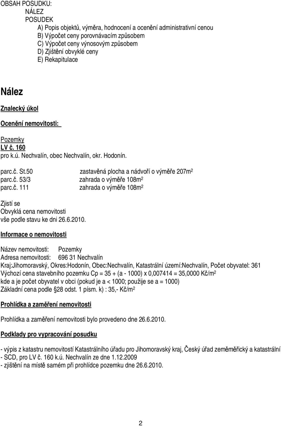 . 53/3 zahrada o vým e 108m 2 parc.. 111 zahrada o vým e 108m 2 Zjistí se Obvyklá cena nemovitosti vše podle stavu ke dni 26.6.2010.