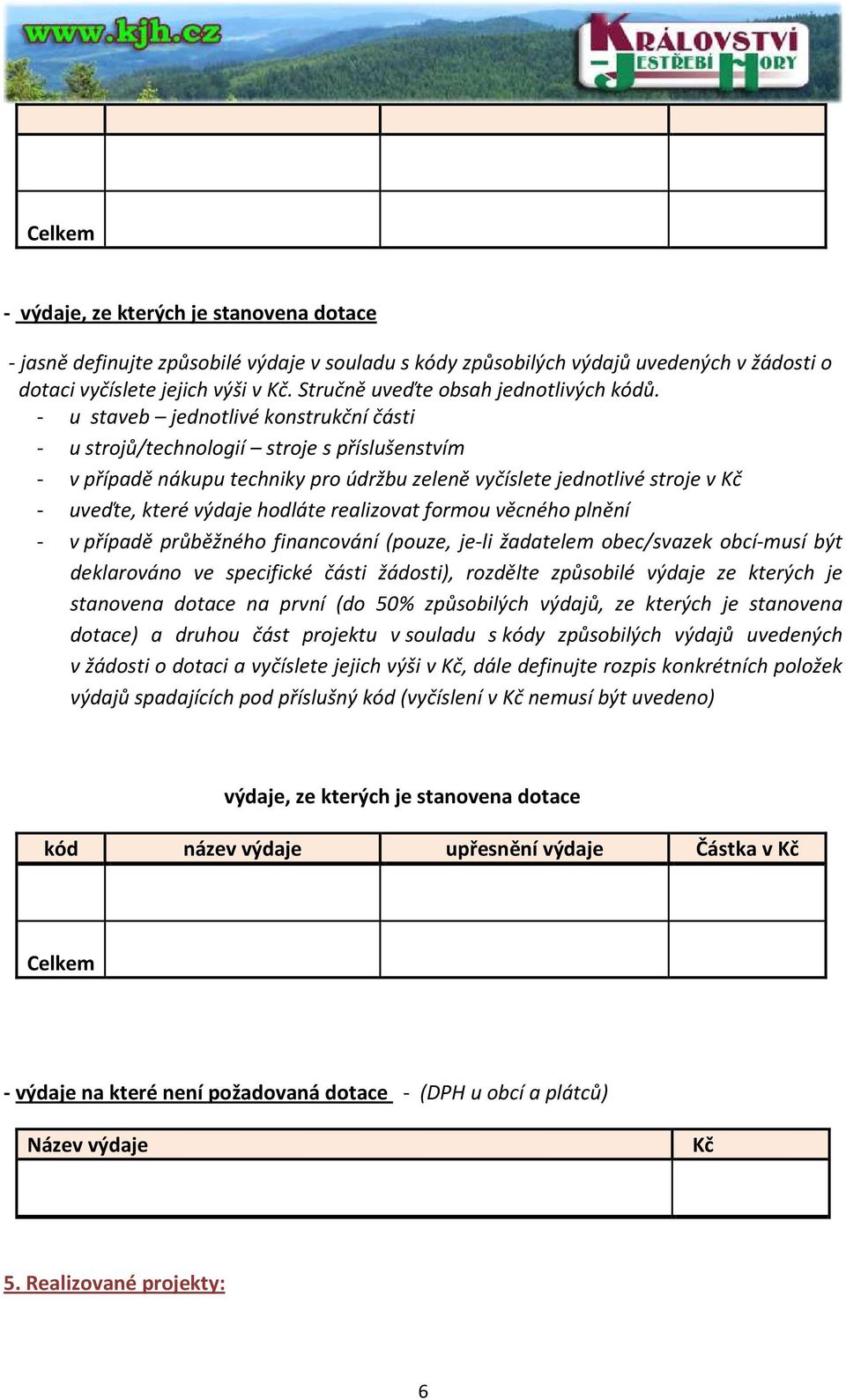 - u staveb jednotlivé konstrukční části - u strojů/technologií stroje s příslušenstvím - v případě nákupu techniky pro údržbu zeleně vyčíslete jednotlivé stroje v Kč - uveďte, které výdaje hodláte