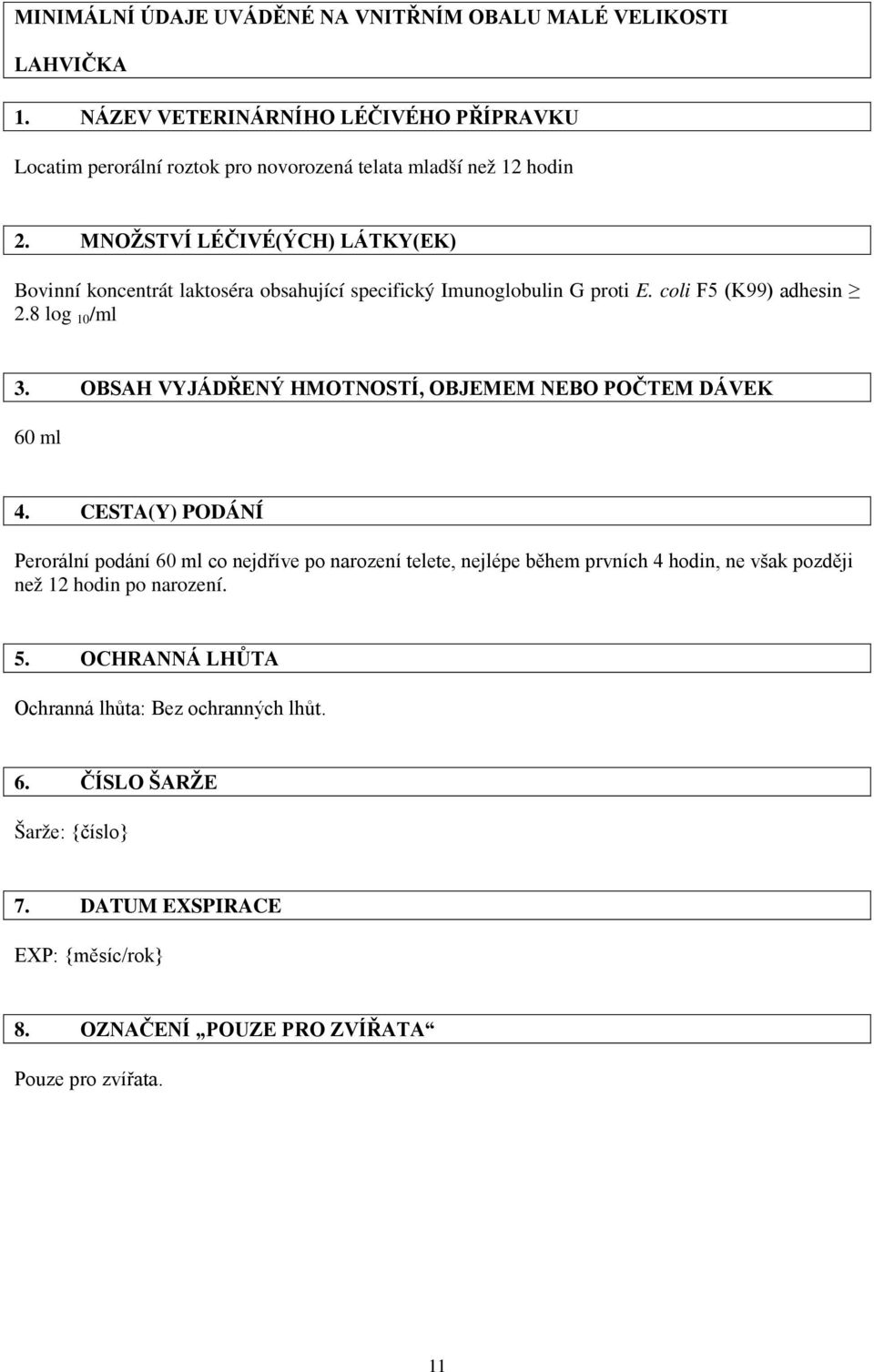 MNOŽSTVÍ LÉČIVÉ(ÝCH) LÁTKY(EK) Bovinní koncentrát laktoséra obsahující specifický Imunoglobulin G proti E. coli F5 (K99) adhesin 2.8 log 10 /ml 3.