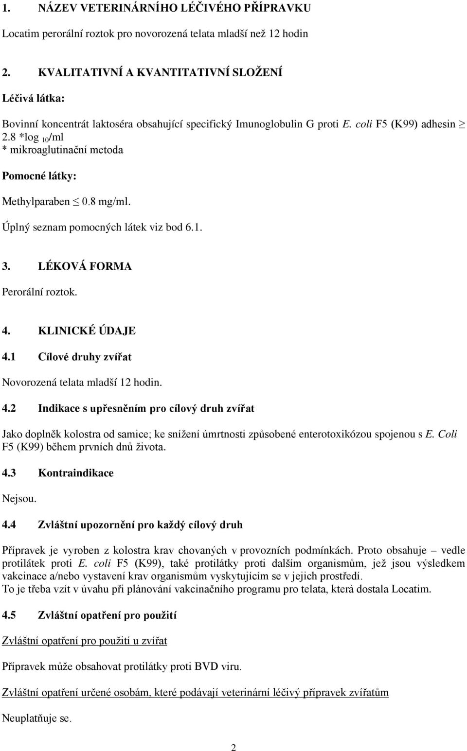 8 *log 10 /ml * mikroaglutinační metoda Pomocné látky: Methylparaben 0.8 mg/ml. Úplný seznam pomocných látek viz bod 6.1. 3. LÉKOVÁ FORMA Perorální roztok. 4. KLINICKÉ ÚDAJE 4.