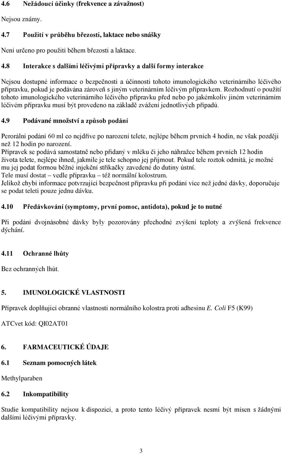 8 Interakce s dalšími léčivými přípravky a další formy interakce Nejsou dostupné informace o bezpečnosti a účinnosti tohoto imunologického veterinárního léčivého přípravku, pokud je podávána zároveň