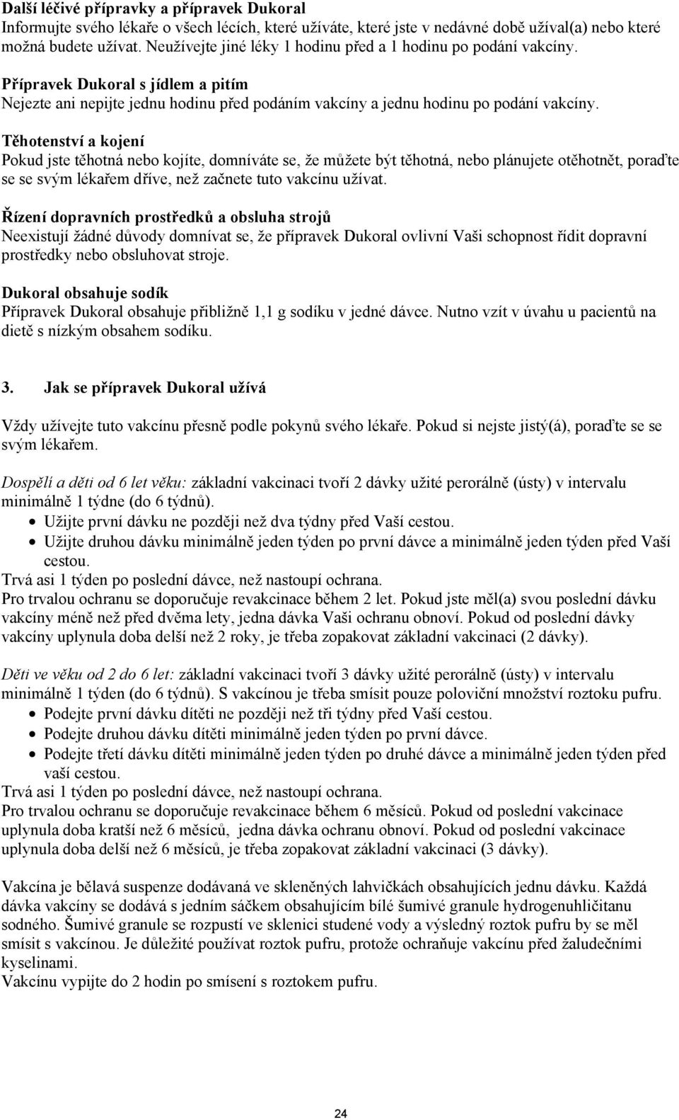 Těhotenství a kojení Pokud jste těhotná nebo kojíte, domníváte se, že můžete být těhotná, nebo plánujete otěhotnět, poraďte se se svým lékařem dříve, než začnete tuto vakcínu užívat.