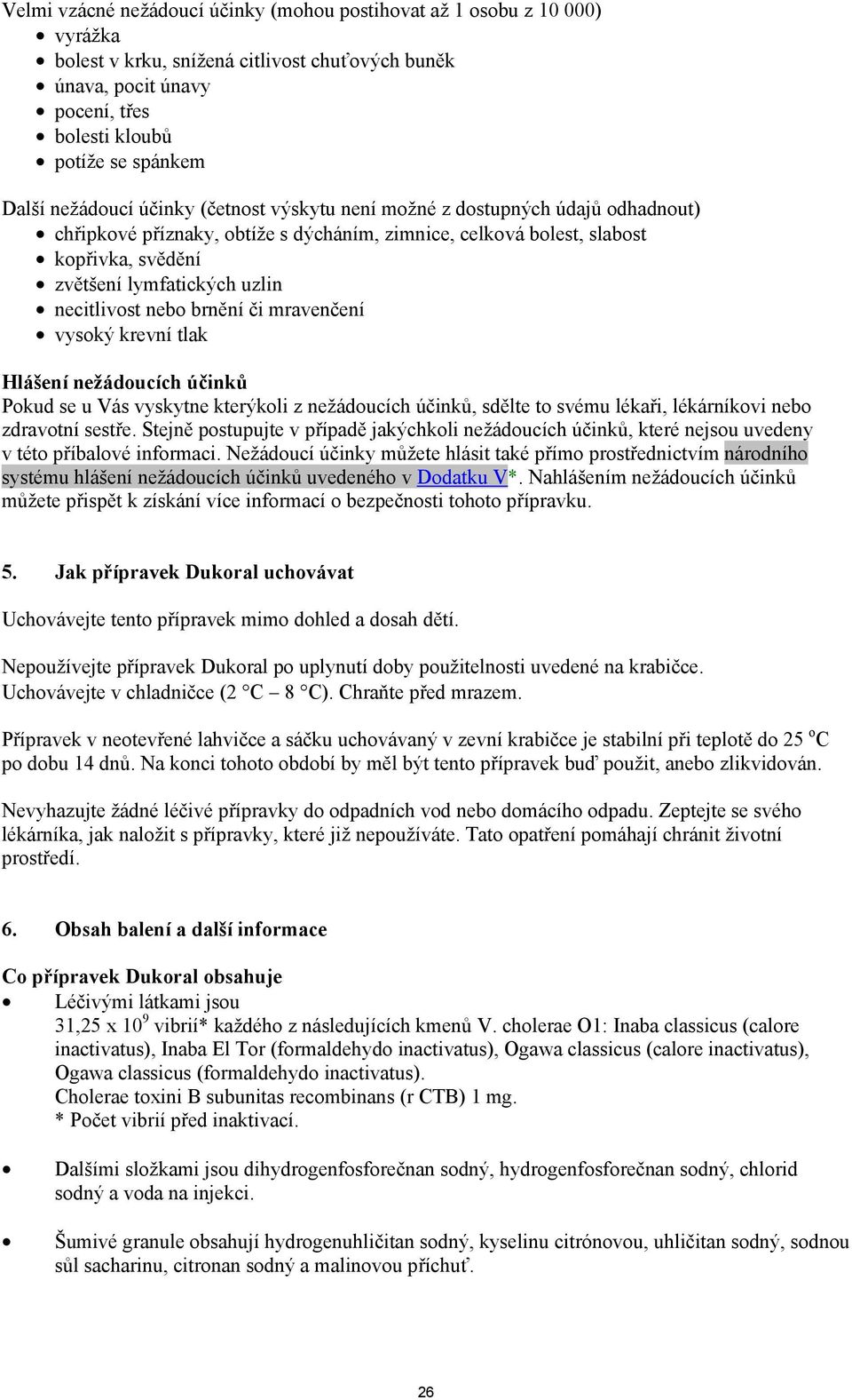 necitlivost nebo brnění či mravenčení vysoký krevní tlak Hlášení nežádoucích účinků Pokud se u Vás vyskytne kterýkoli z nežádoucích účinků, sdělte to svému lékaři, lékárníkovi nebo zdravotní sestře.